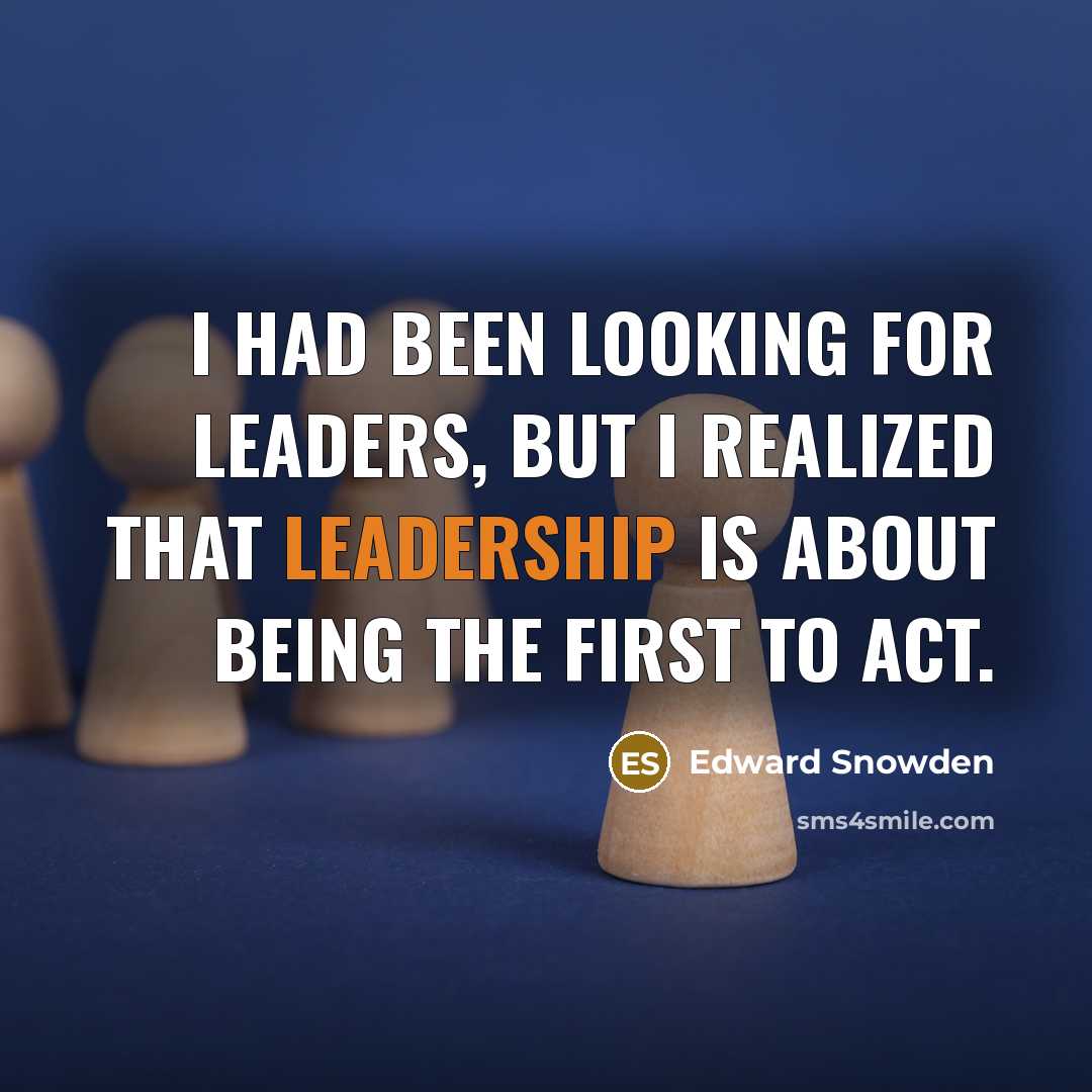 “I had been looking for leaders, but I realized that leadership is about being the first to act.” quote by Edward Snowden