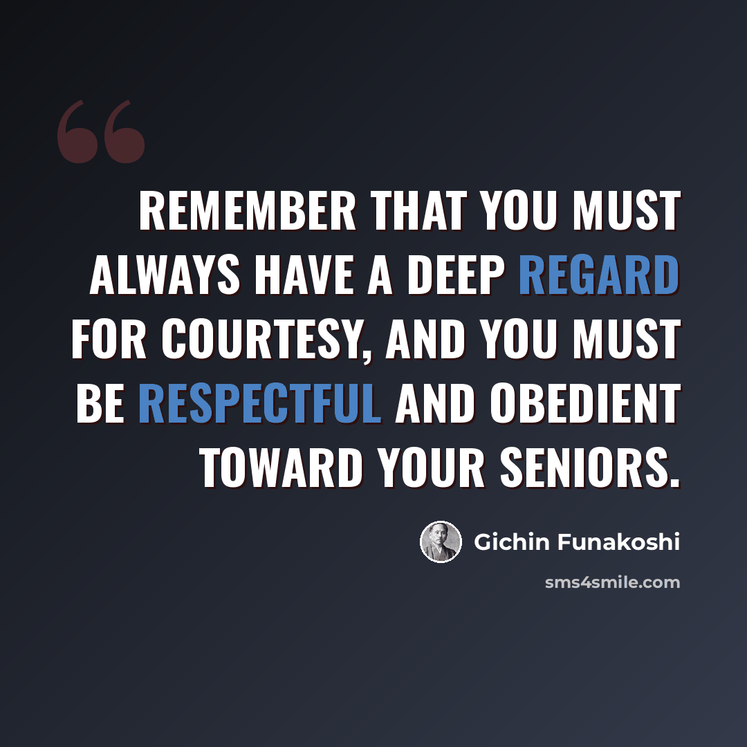 “Remember that you must always have a deep regard for courtesy, and you must be respectful and obedient toward your seniors.” quote by Gichin Funakoshi