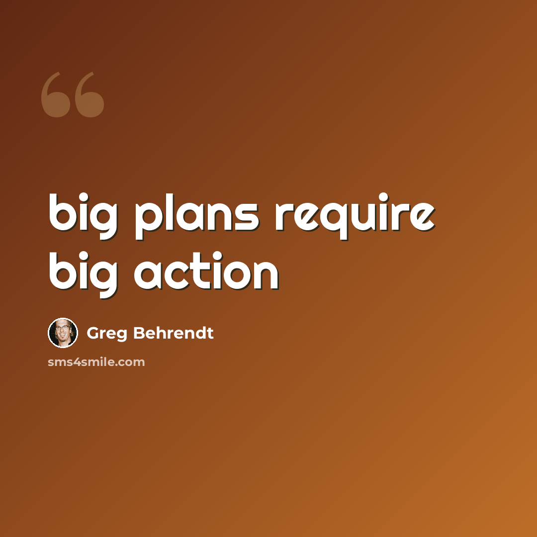“big plans require big action” quote by Greg Behrendt