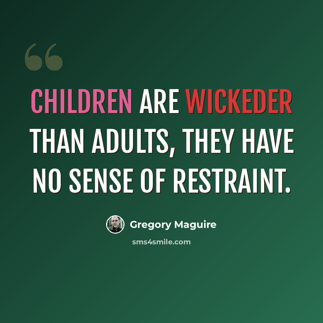 “Children are wickeder than adults, they have no sense of restraint.” quote by Gregory Maguire