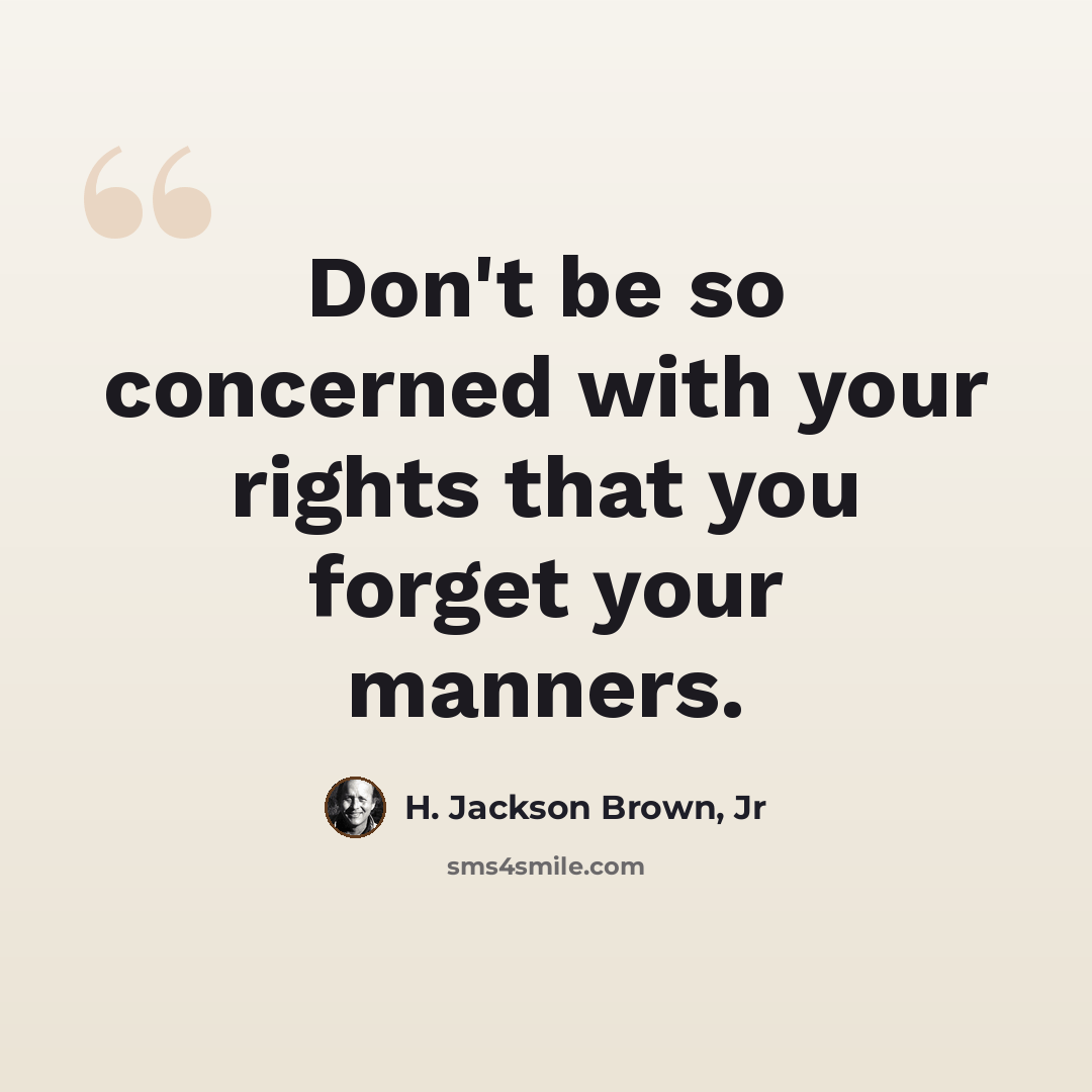 “Don't be so concerned with your rights that you forget your manners.” quote by H. Jackson Brown, Jr