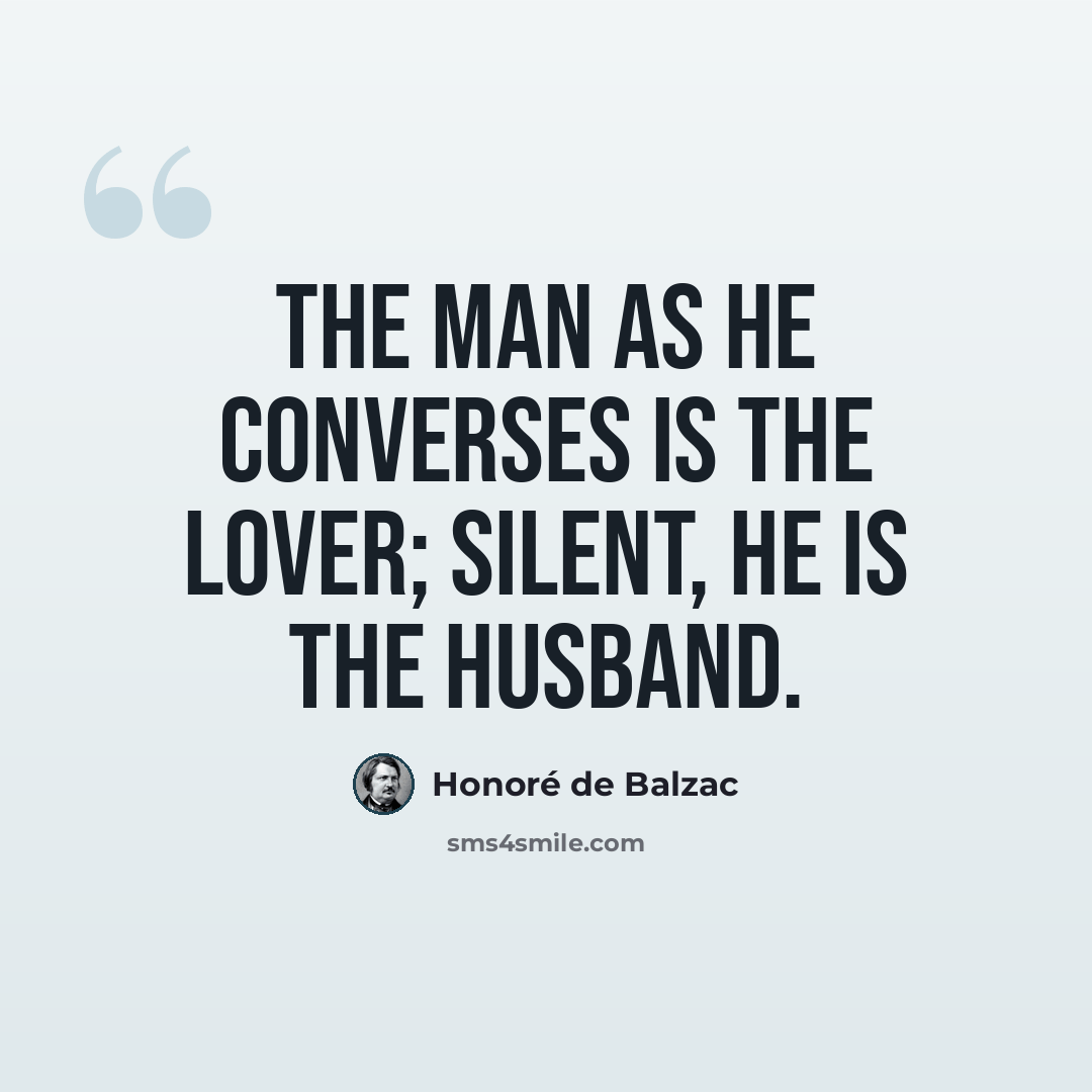 “The man as he converses is the lover; silent, he is the husband.” quote by Honore de Balzac