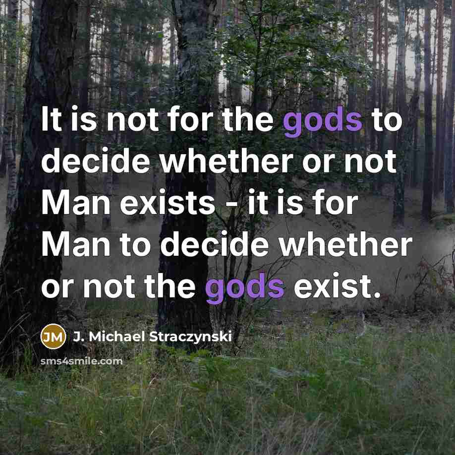 “It is not for the gods to decide whether or not Man exists - it is for Man to decide whether or not the gods exist.” quote by J. Michael Straczynski