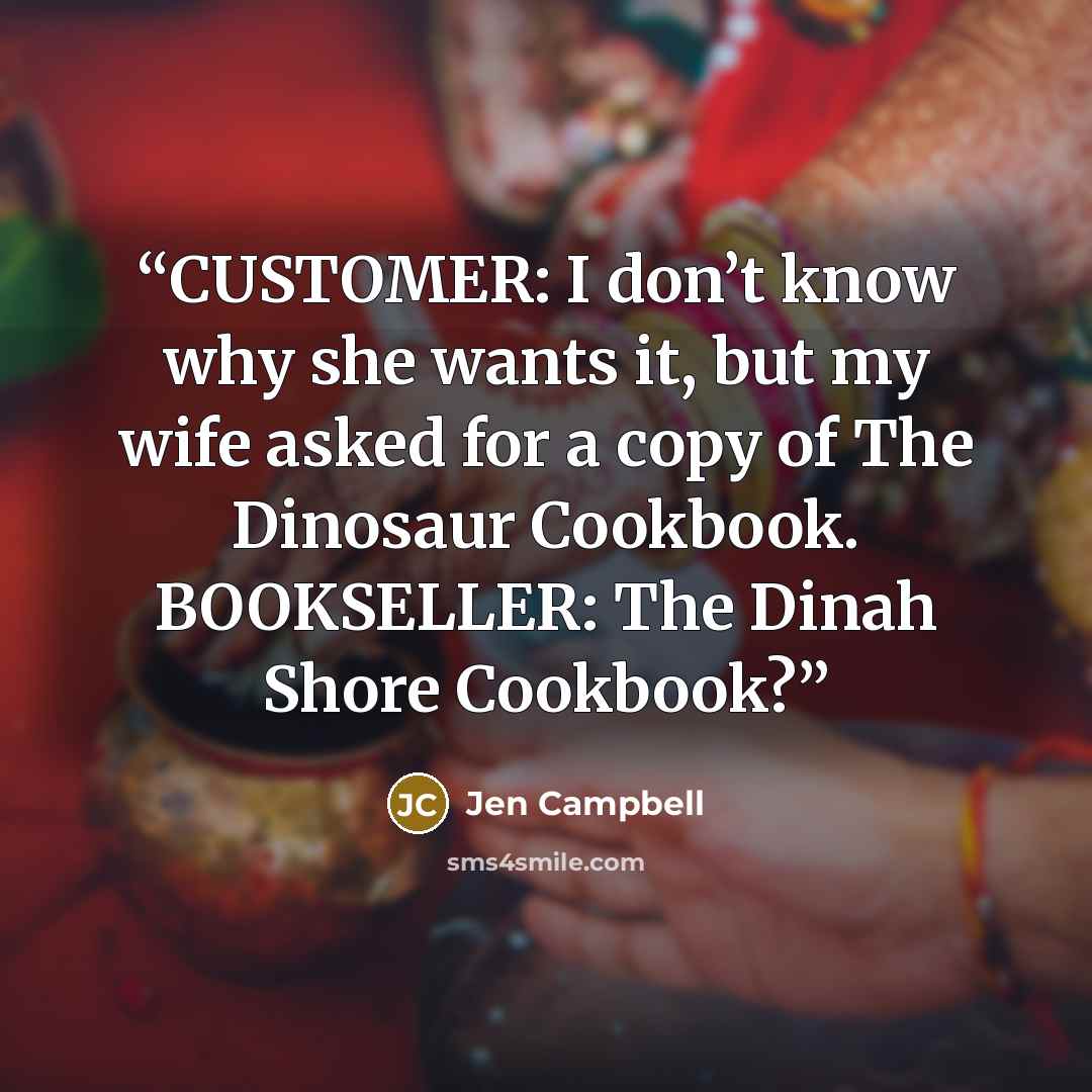 “CUSTOMER: I don’t know why she wants it, but my wife asked for a copy of The Dinosaur Cookbook. BOOKSELLER: The Dinah Shore Cookbook?” quote by Jen Campbell