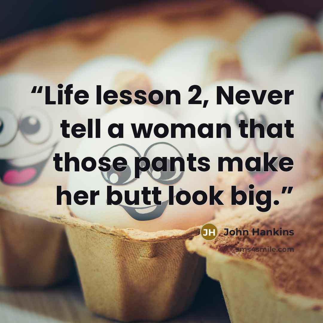 “Life lesson 2, Never tell a woman that those pants make her butt look big.” quote by John Hankins