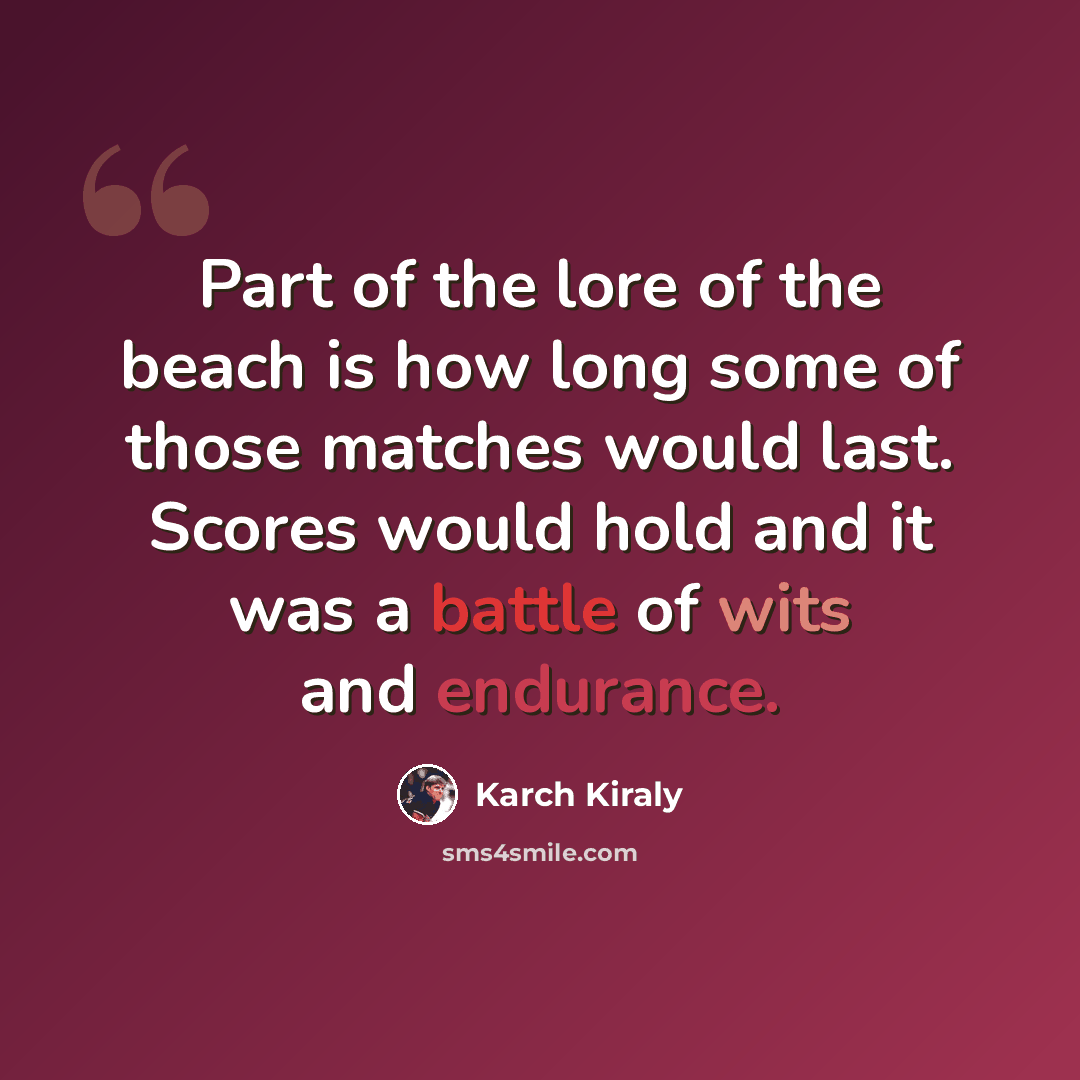 “Part of the lore of the beach is how long some of those matches would last. Scores would hold and it was a battle of wits and endurance.” quote by Karch Kiraly