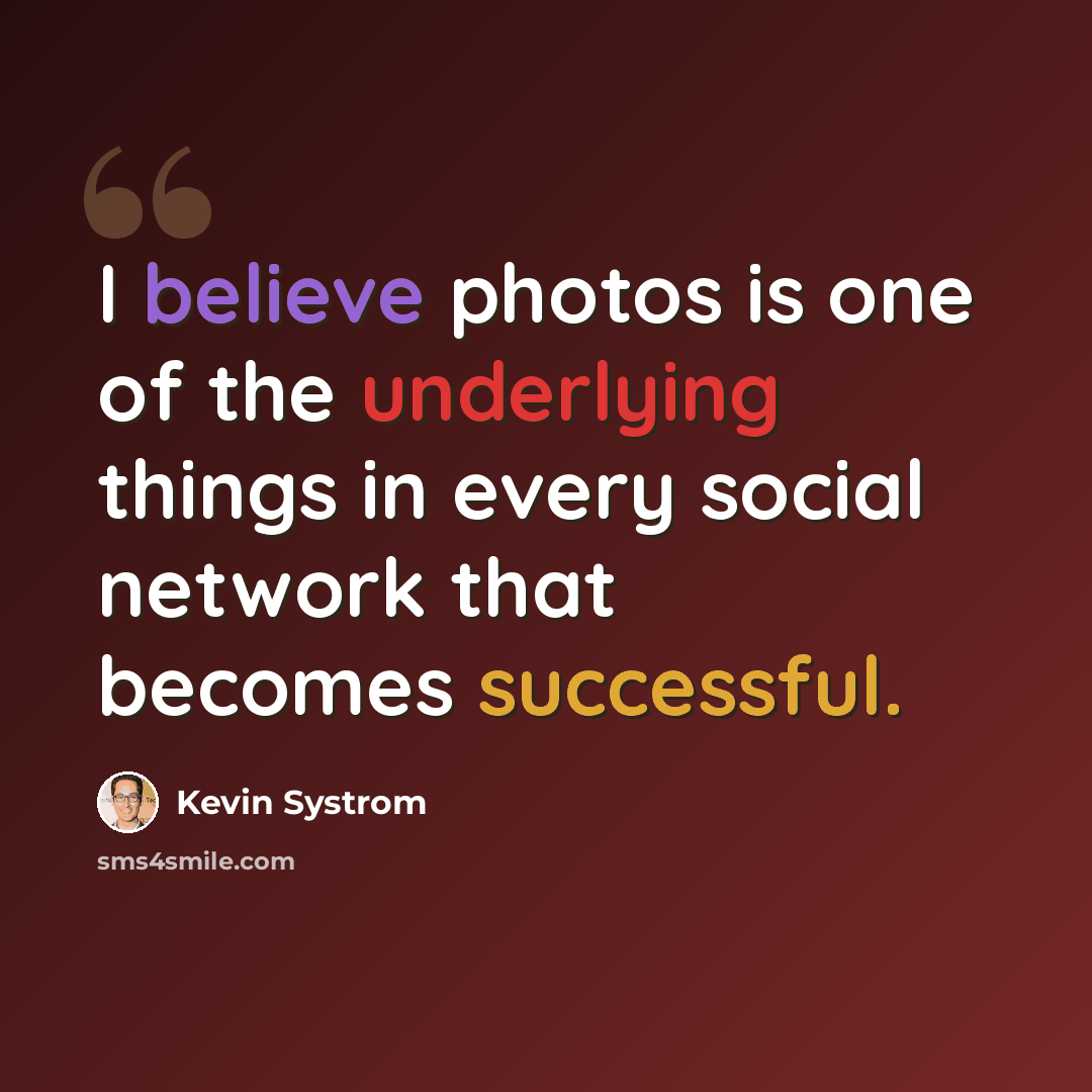“I believe photos is one of the underlying things in every social network that becomes successful.” quote by Kevin Systrom