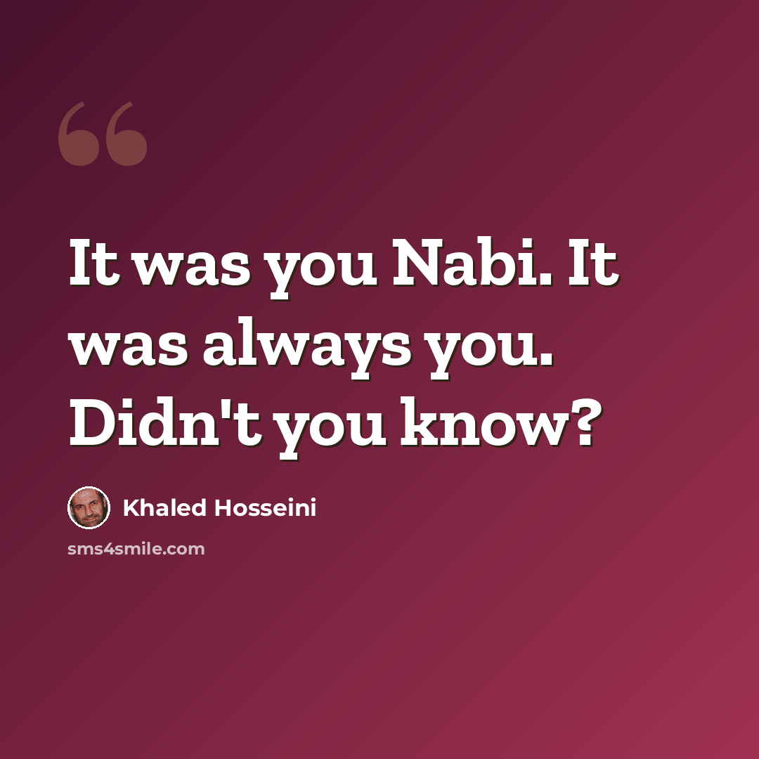 “It was you Nabi. It was always you. Didn't you know?” quote by Khaled Hosseini