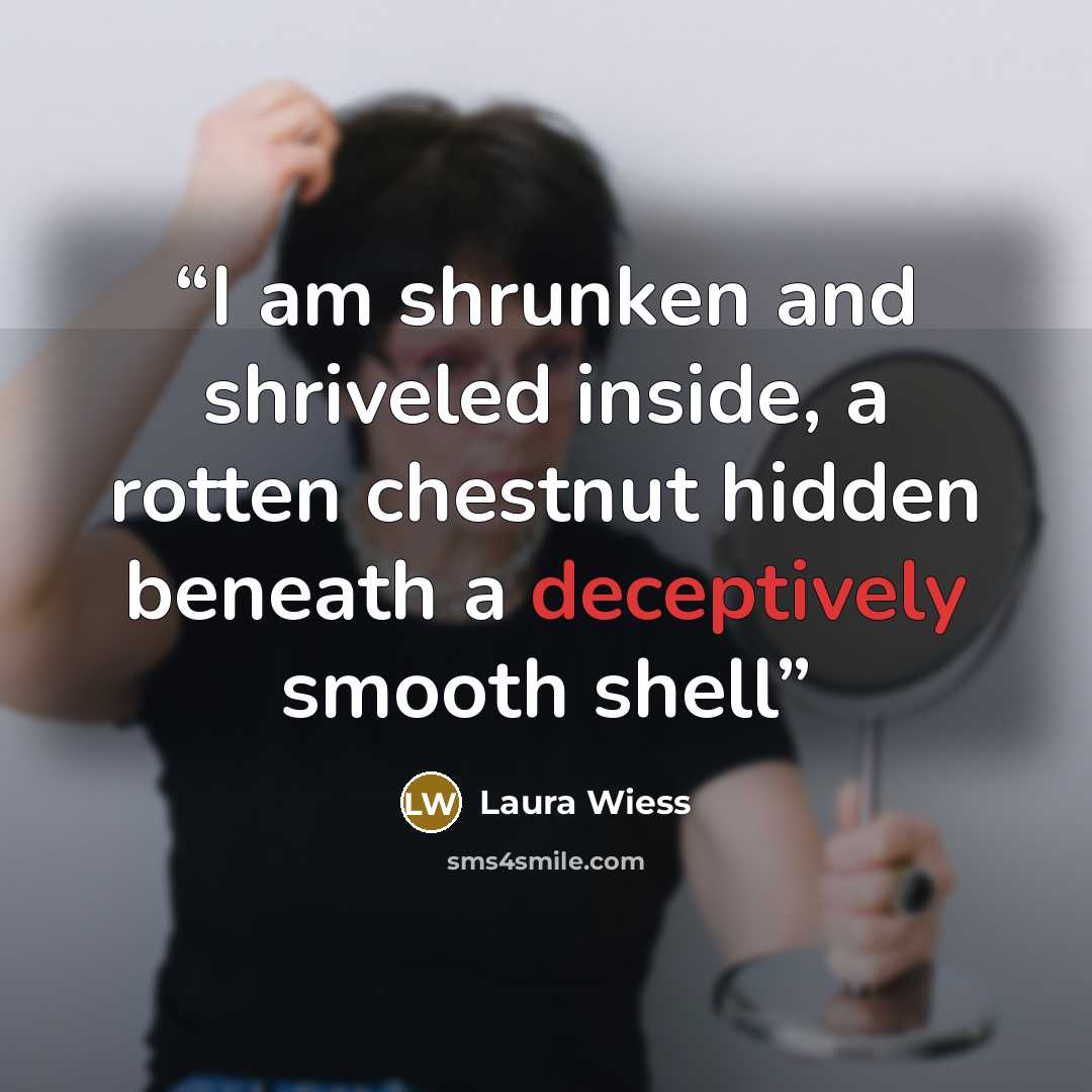“I am shrunken and shriveled inside, a rotten chestnut hidden beneath a deceptively smooth shell” quote by Laura Wiess