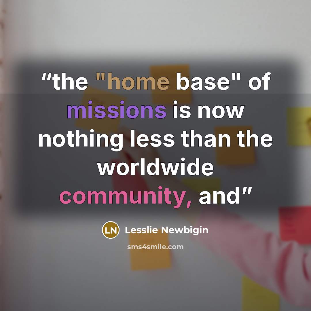 “the "home base" of missions is now nothing less than the worldwide community, and” quote by Lesslie Newbigin