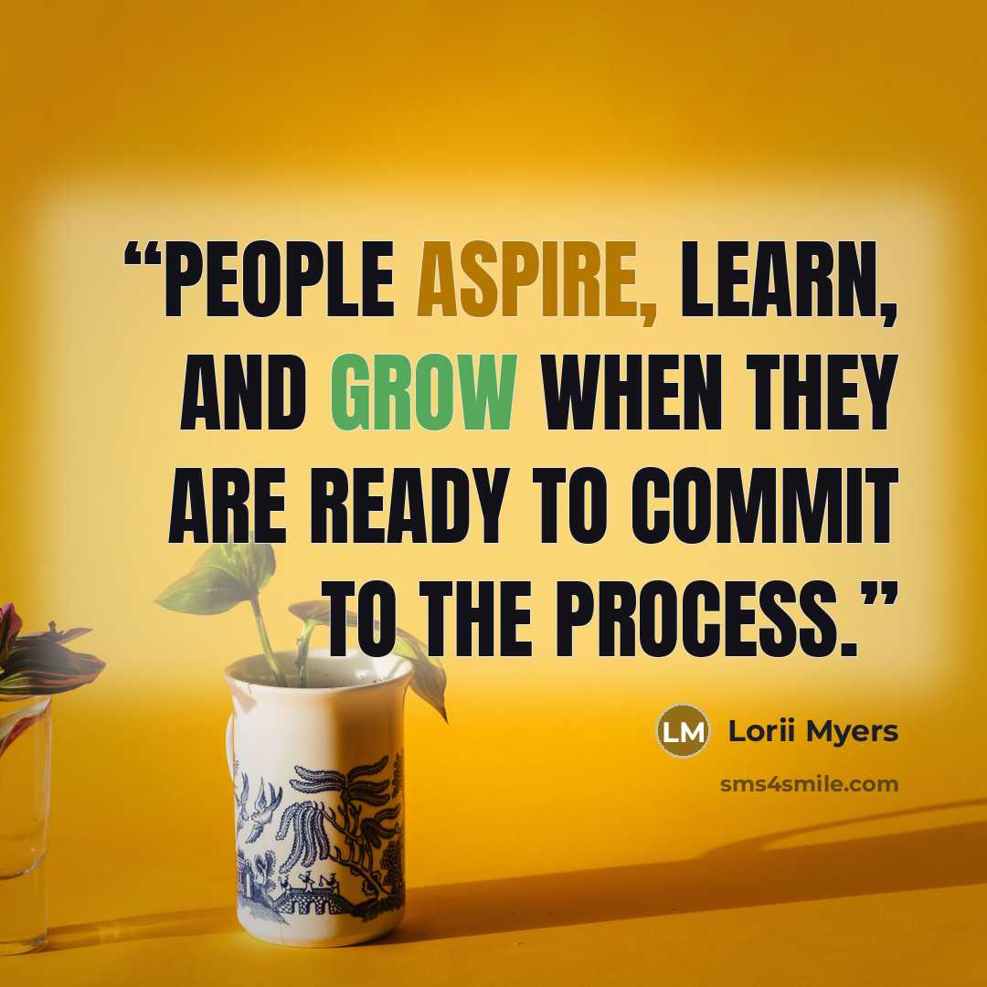 “People aspire, learn, and grow when they are ready to commit to the process.” quote by Lorii Myers