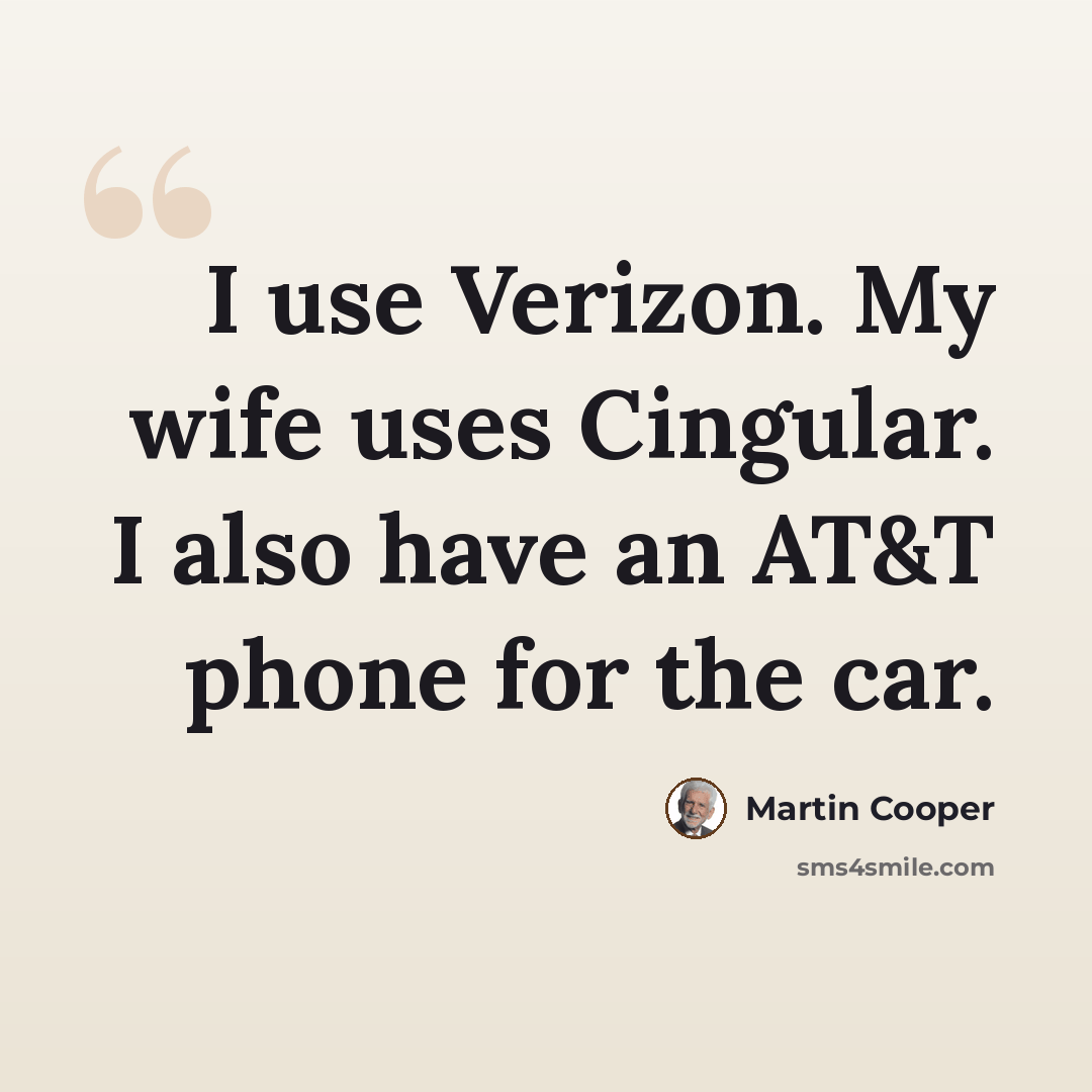 “I use Verizon. My wife uses Cingular. I also have an AT&T phone for the car.” quote by Martin Cooper