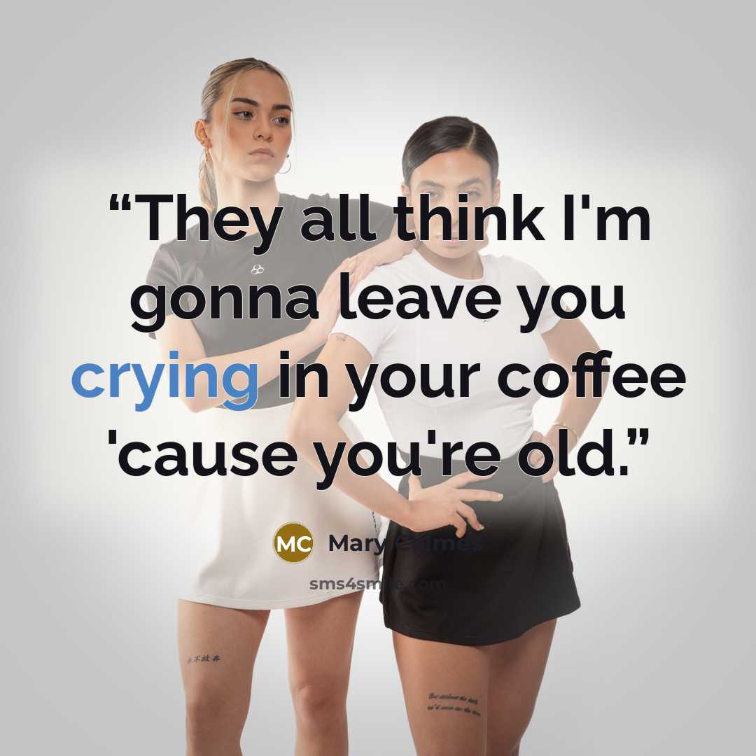 “They all think I'm gonna leave you crying in your coffee 'cause you're old.” quote by Mary Calmes