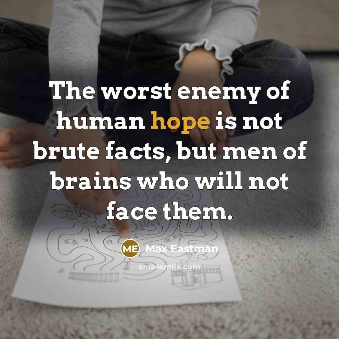 “The worst enemy of human hope is not brute facts, but men of brains who will not face them.” quote by Max Eastman