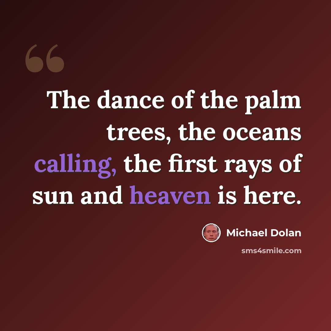 “The dance of the palm trees, the oceans calling, the first rays of sun and heaven is here.” quote by Michael Dolan