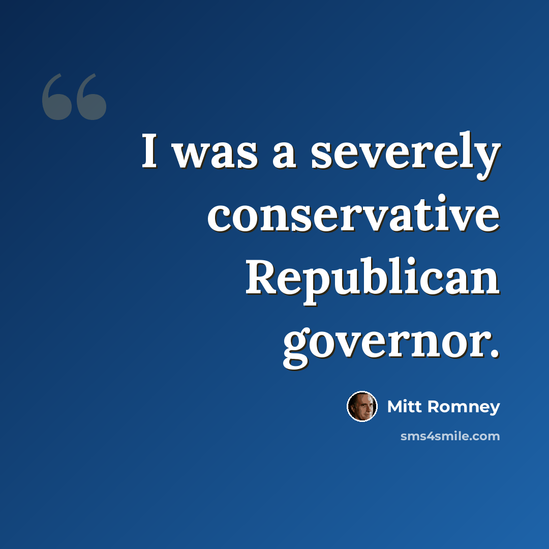 “I was a severely conservative Republican governor.” quote by Mitt Romney