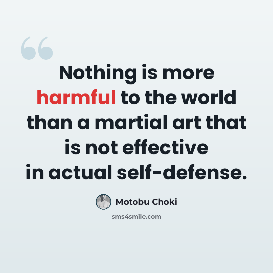 “Nothing is more harmful to the world than a martial art that is not effective in actual self-defense.” quote by Motobu Choki
