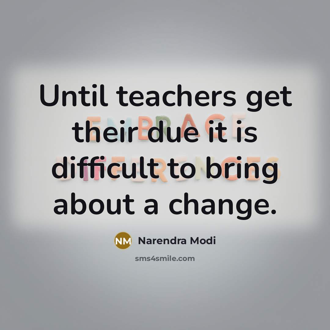 “Until teachers get their due it is difficult to bring about a change.” quote by Narendra Modi