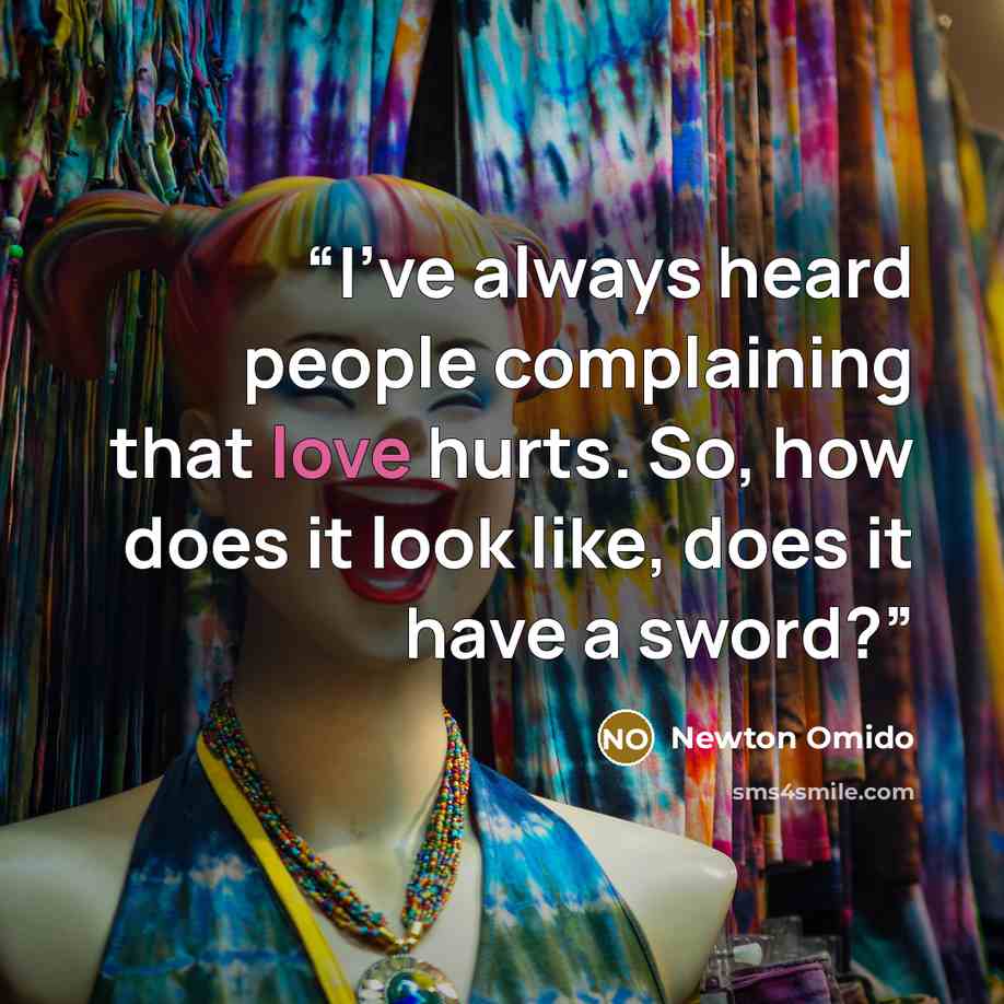 “I've always heard people complaining that love hurts. So, how does it look like, does it have a sword?” quote by Newton Omido