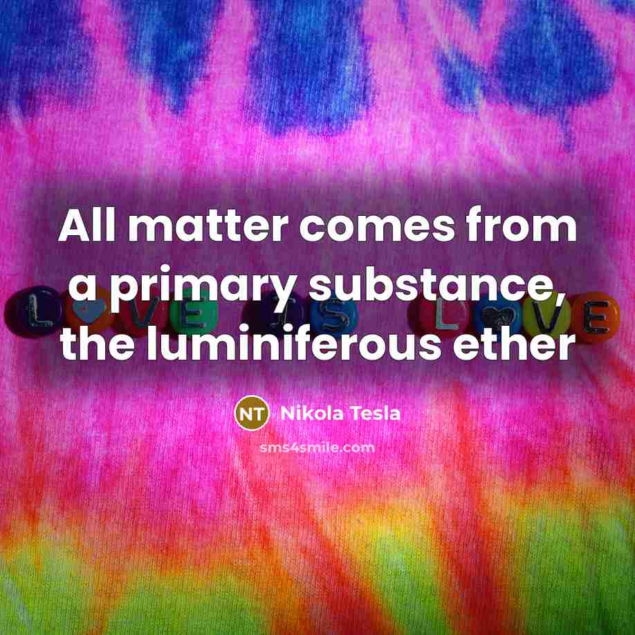 “All matter comes from a primary substance, the luminiferous ether” quote by Nikola Tesla