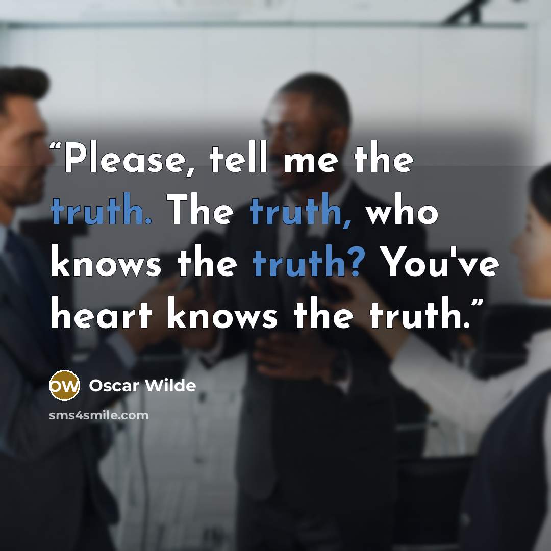 “Please, tell me the truth. The truth, who knows the truth? You've heart knows the truth.” quote by Oscar Wilde