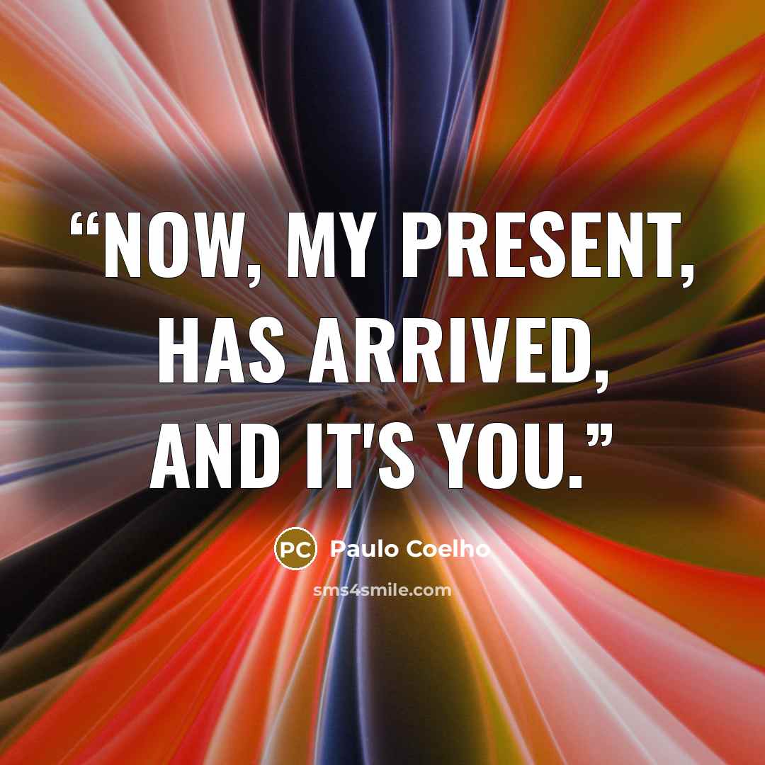 “Now, my present, has arrived, and it's you.” quote by Paulo Coelho