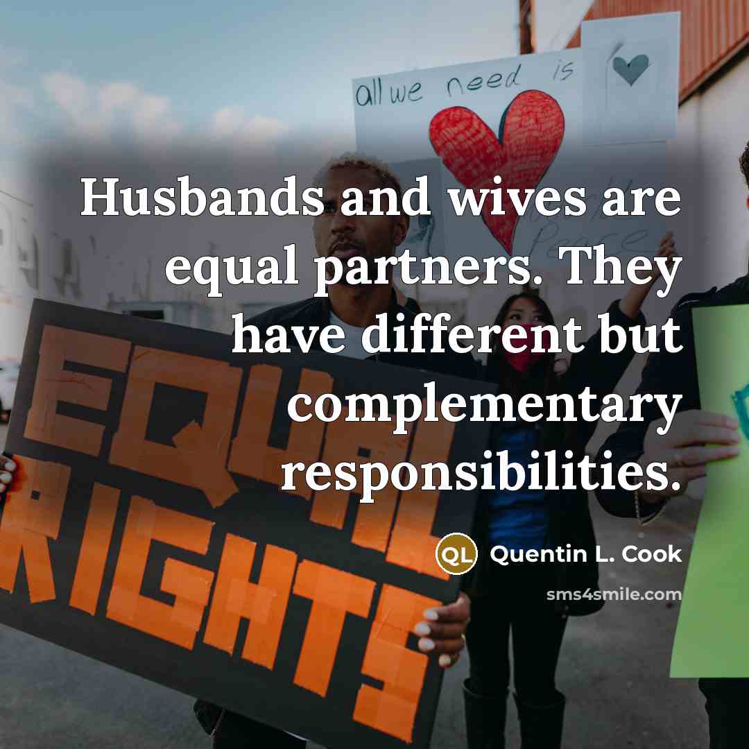 “Husbands and wives are equal partners. They have different but complementary responsibilities.” quote by Quentin L. Cook