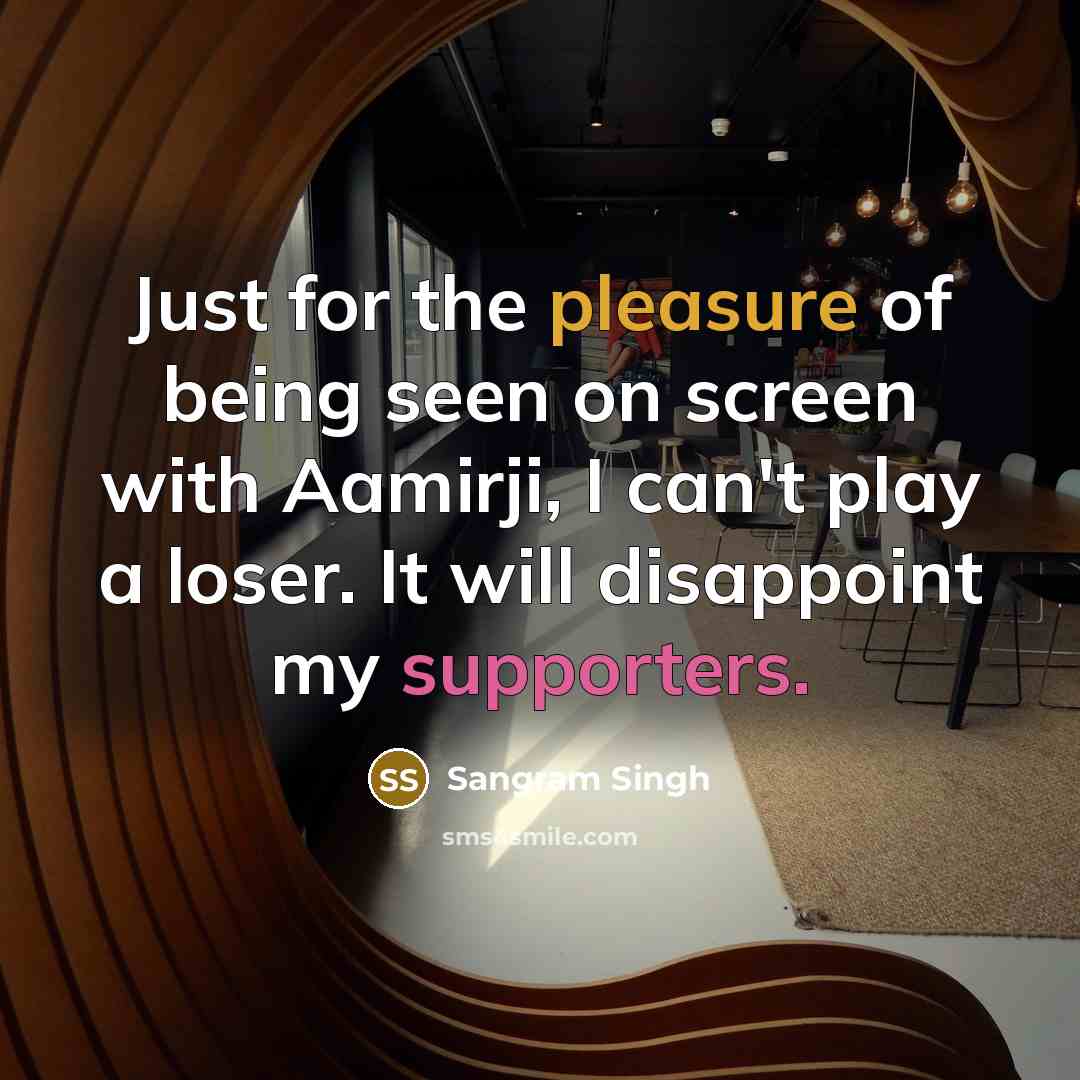“Just for the pleasure of being seen on screen with Aamirji, I can't play a loser. It will disappoint my supporters.” quote by Sangram Singh