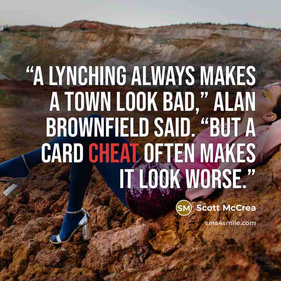 “A lynching always makes a town look bad,” Alan Brownfield said. “But a card cheat often makes it look worse.” quote by Scott McCrea