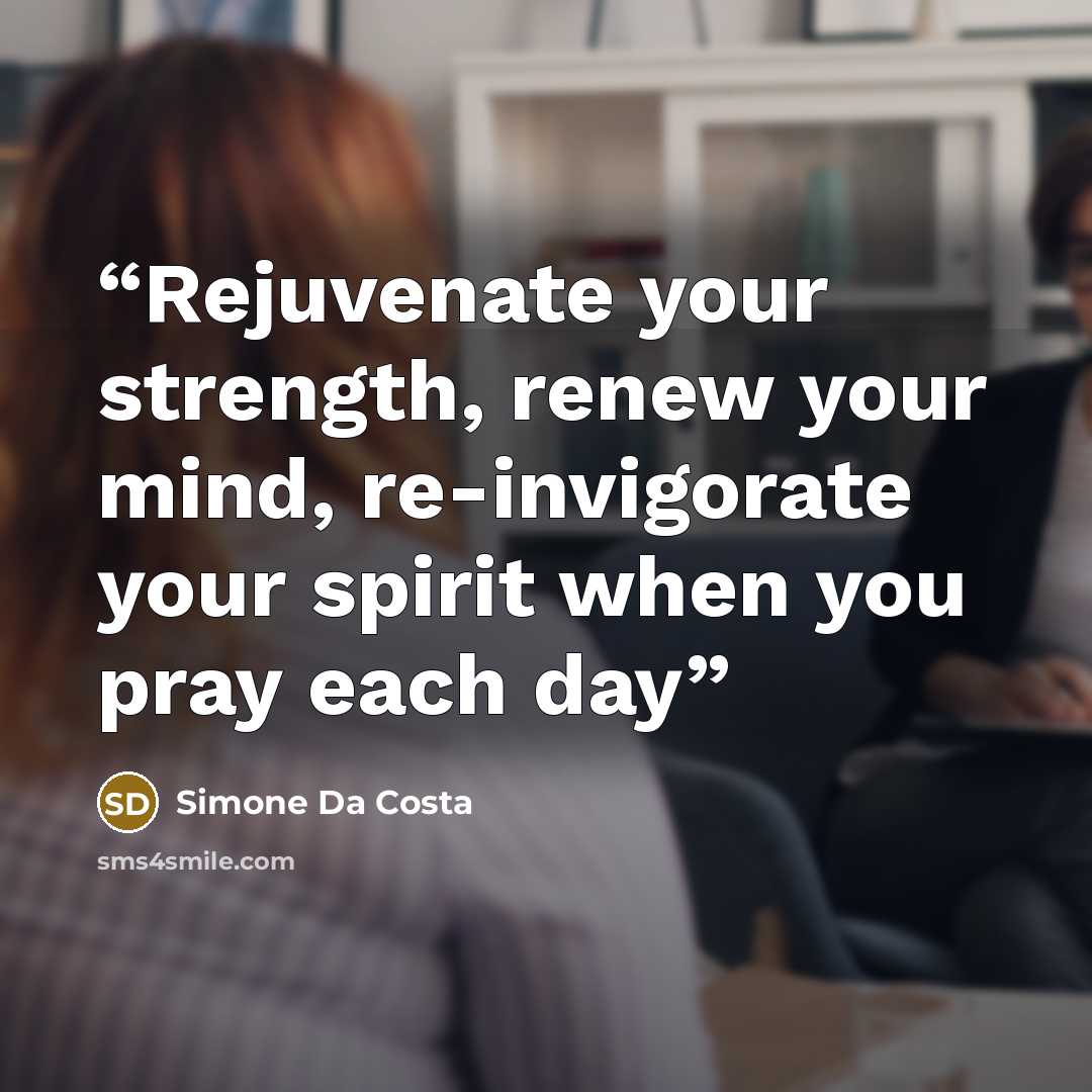“Rejuvenate your strength, renew your mind, re-invigorate your spirit when you pray each day” quote by Simone Da Costa