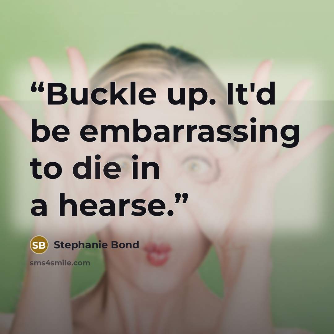 “Buckle up. It'd be embarrassing to die in a hearse.” quote by Stephanie Bond