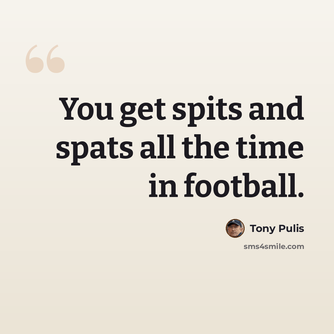 “You get spits and spats all the time in football.” quote by Tony Pulis