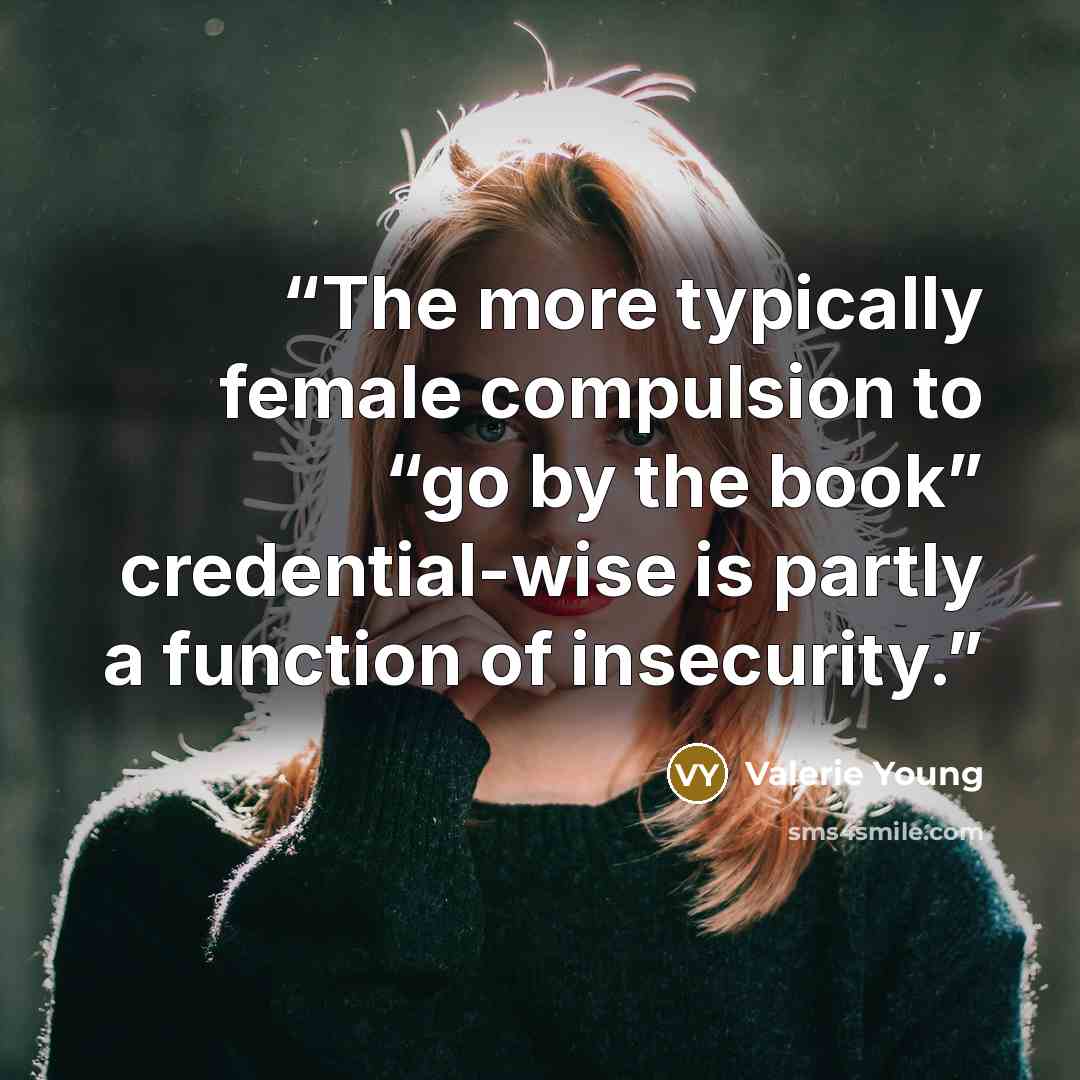 “The more typically female compulsion to “go by the book” credential-wise is partly a function of insecurity.” quote by Valerie Young