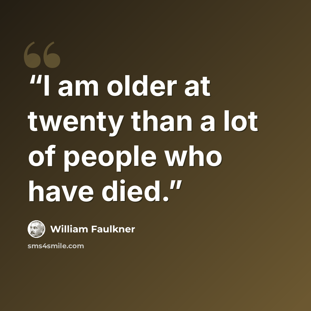 “I am older at twenty than a lot of people who have died.” quote by William Faulkner