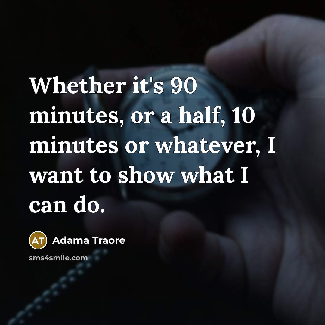 “Whether it's 90 minutes, or a half, 10 minutes or whatever, I want to show what I can do.” quote by Adama Traore