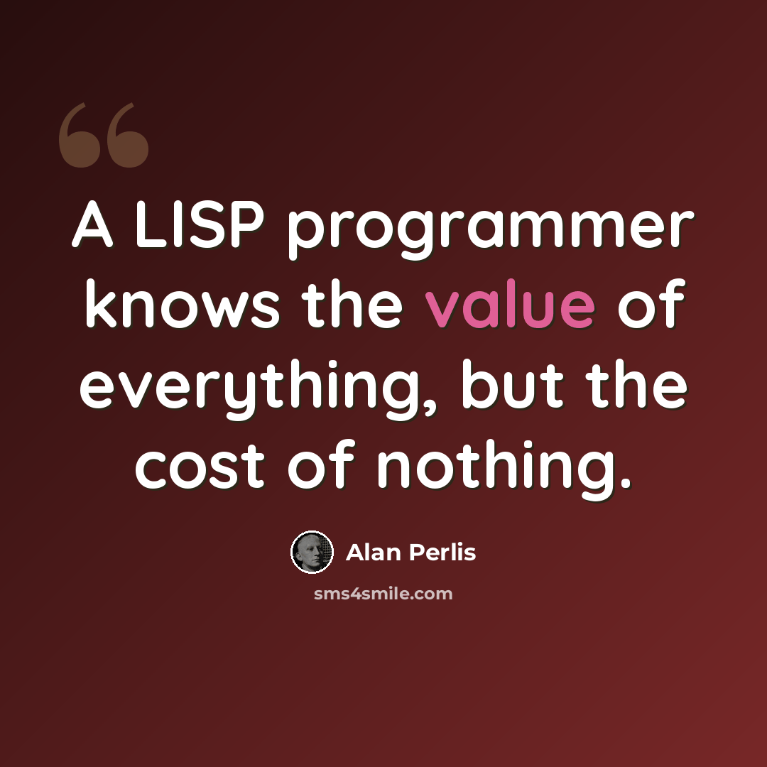“A LISP programmer knows the value of everything, but the cost of nothing.” quote by Alan Perlis