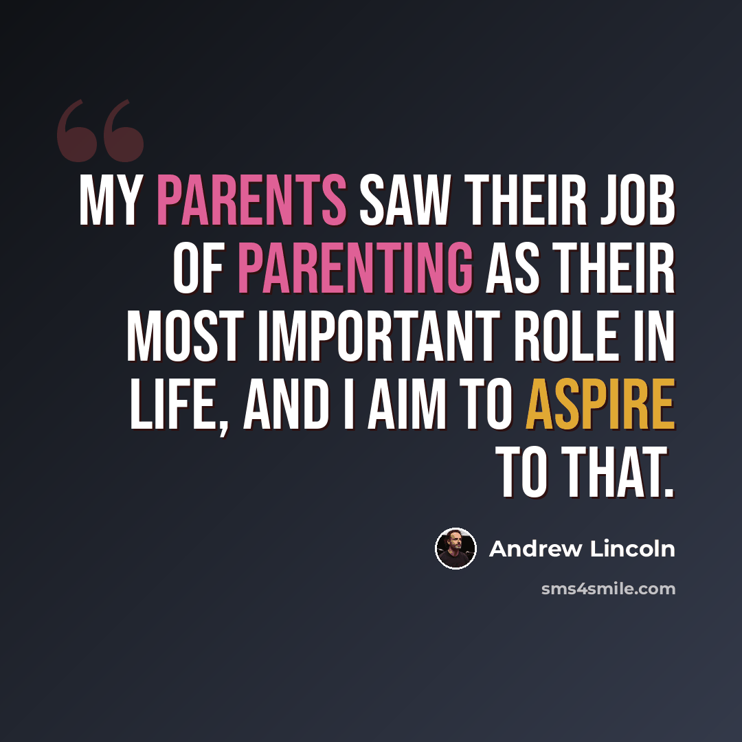 “My parents saw their job of parenting as their most important role in life, and I aim to aspire to that.” quote by Andrew Lincoln