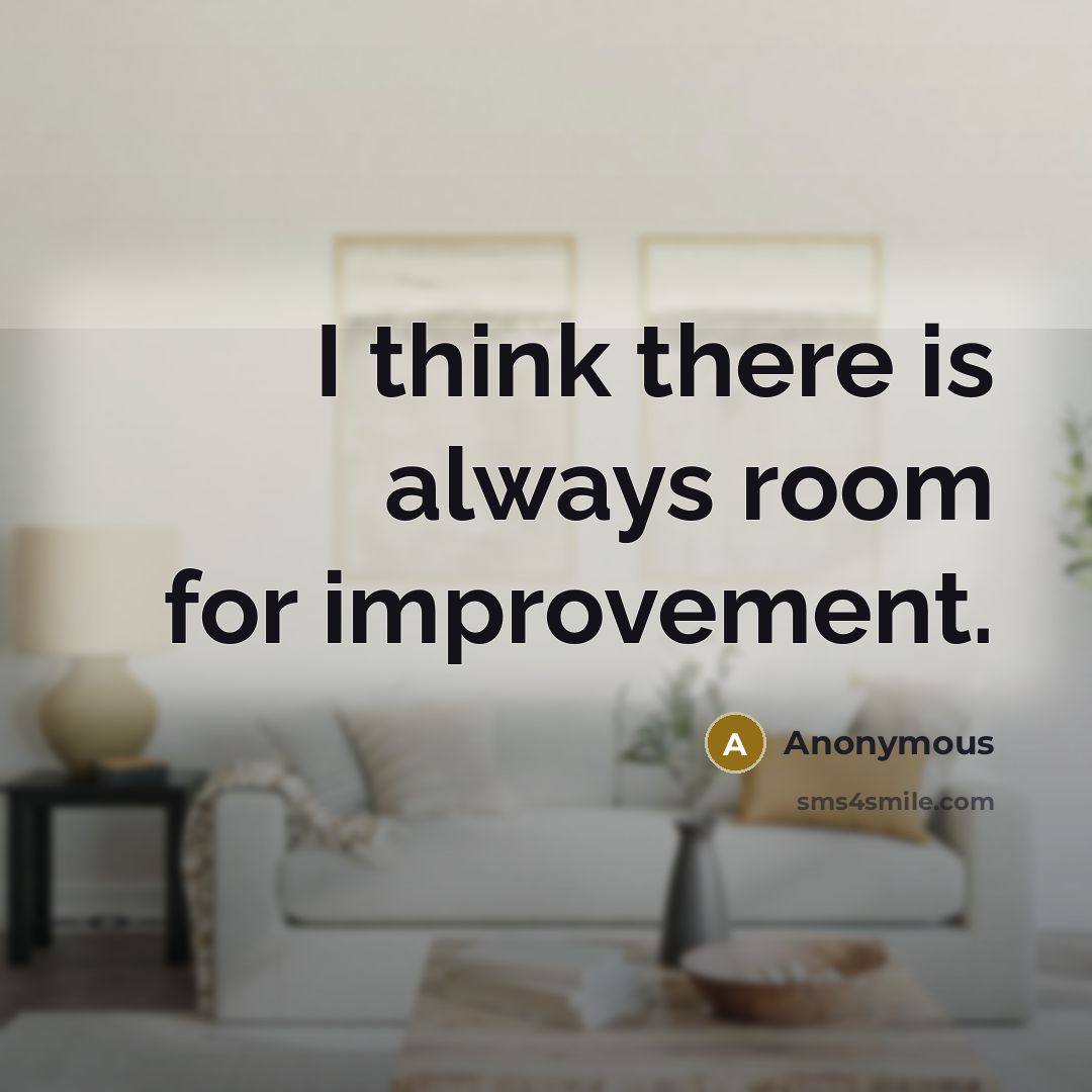 “I think there is always room for improvement.” quote by Anonymous