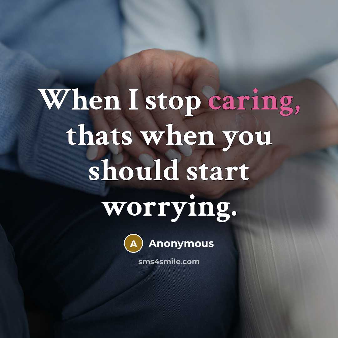 “When I stop caring, thats when you should start worrying.” quote by Anonymous