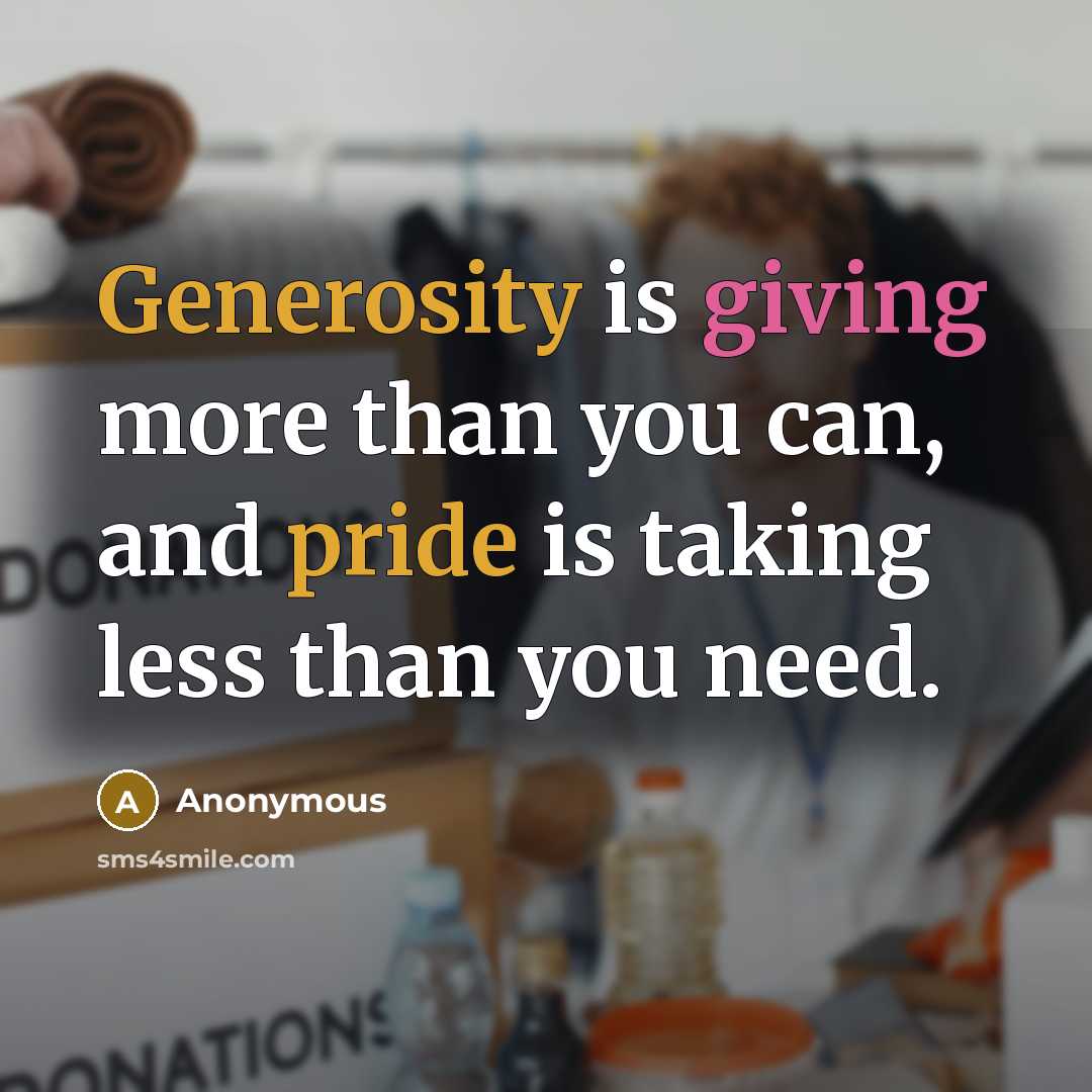“Generosity is giving more than you can, and pride is taking less than you need.” quote by Anonymous