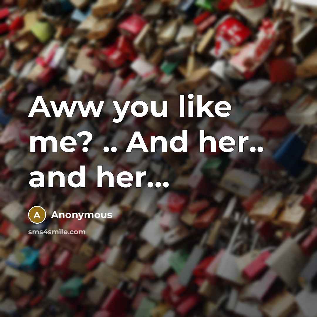 “Aww you like me? .. And her.. and her...” quote by Anonymous