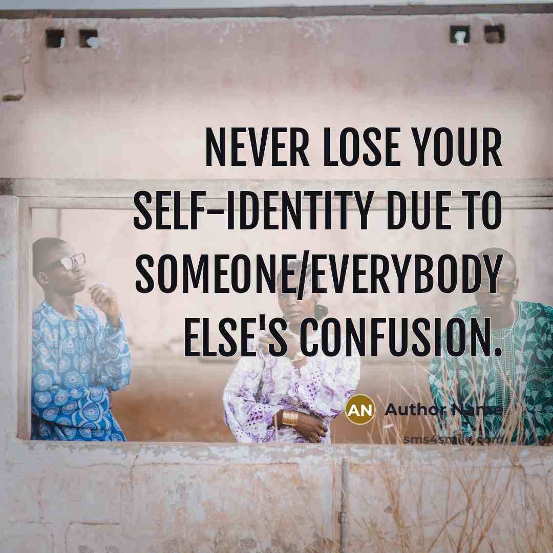 “Never lose your self-identity due to someone/everybody else's confusion.” quote by Author Name