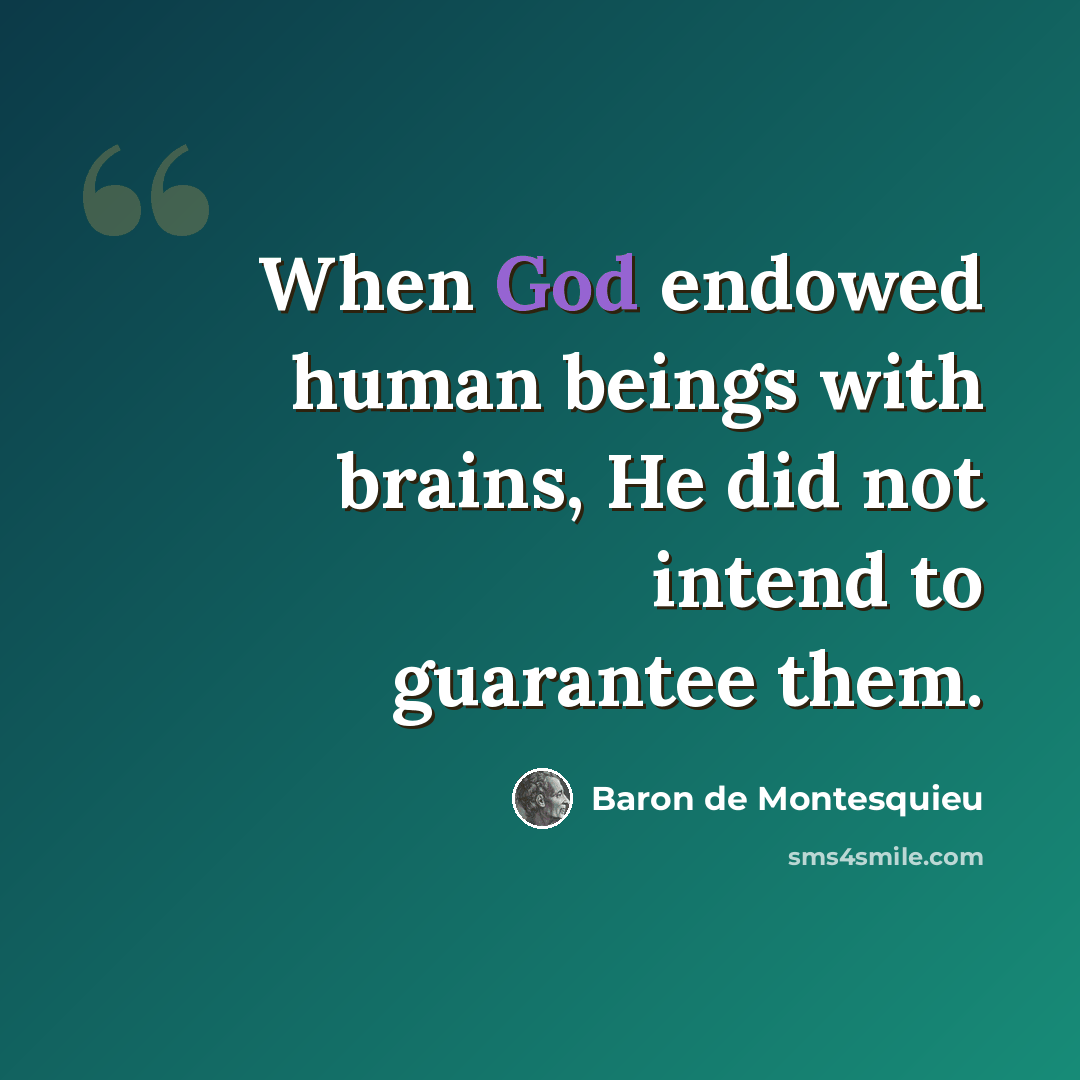 “When God endowed human beings with brains, He did not intend to guarantee them.” quote by Baron de Montesquieu