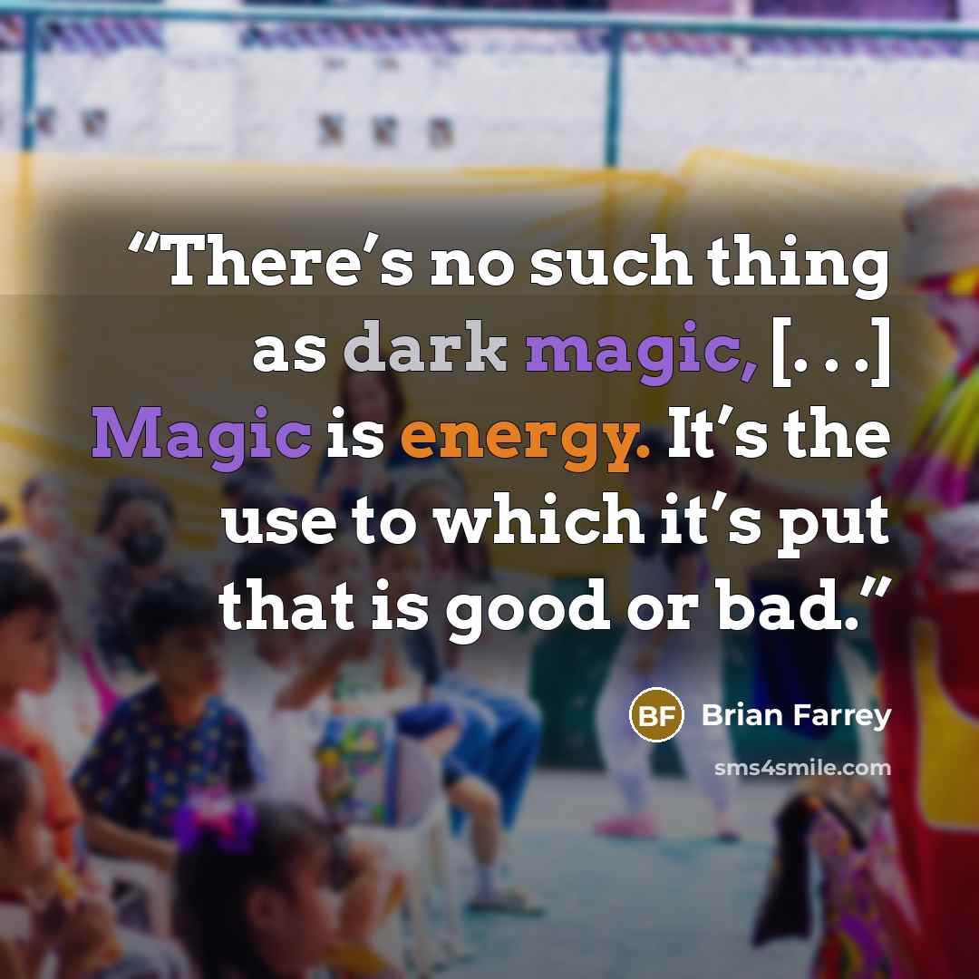 “There’s no such thing as dark magic, [. . .] Magic is energy. It’s the use to which it’s put that is good or bad.” quote by Brian Farrey