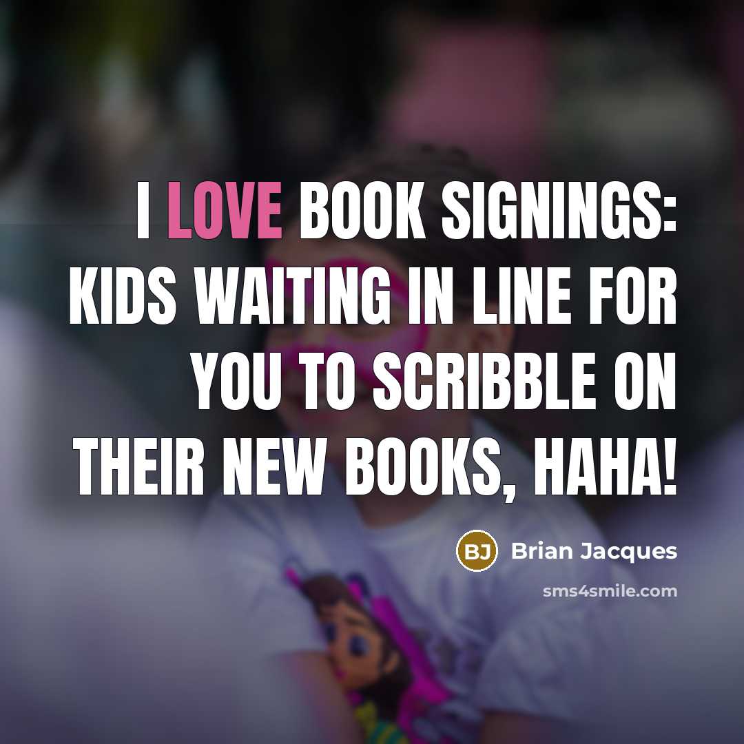 “I love book signings: kids waiting in line for you to scribble on their new books, haha!” quote by Brian Jacques