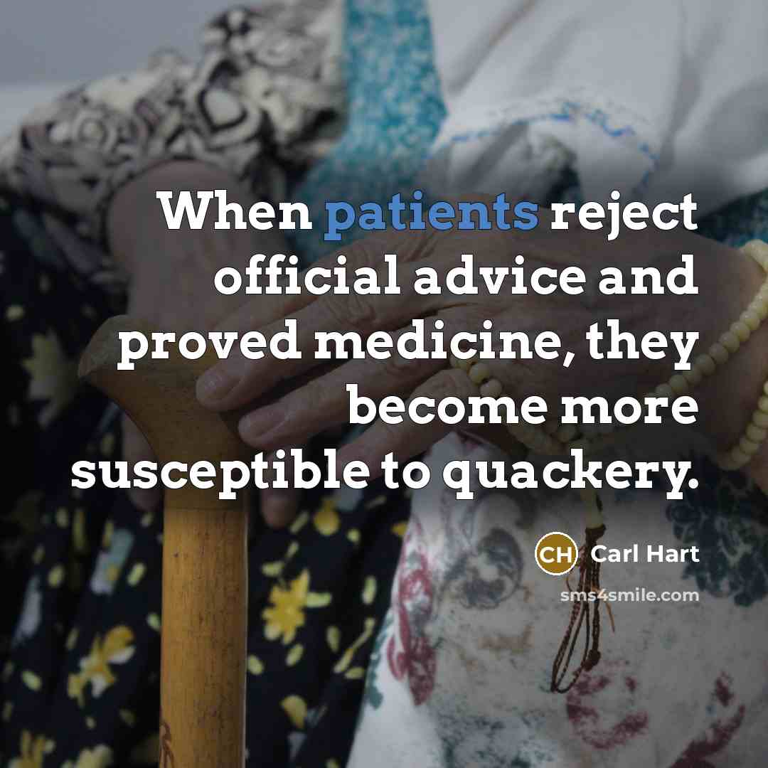“When patients reject official advice and proved medicine, they become more susceptible to quackery.” quote by Carl Hart