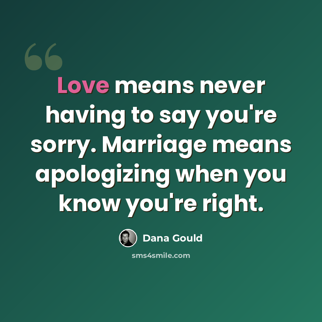 “Love means never having to say you're sorry. Marriage means apologizing when you know you're right.” quote by Dana Gould