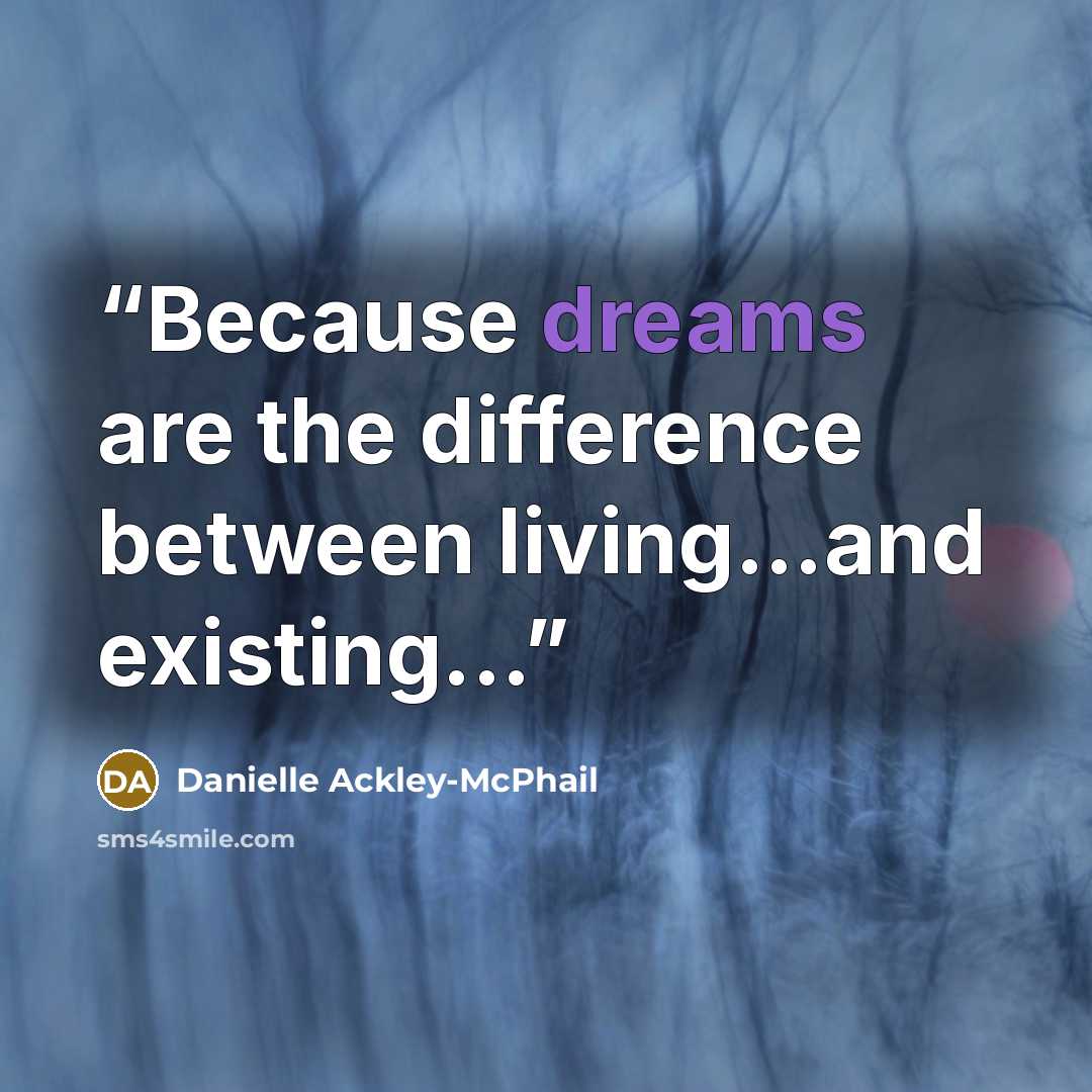 “Because dreams are the difference between living...and existing...” quote by Danielle Ackley-McPhail