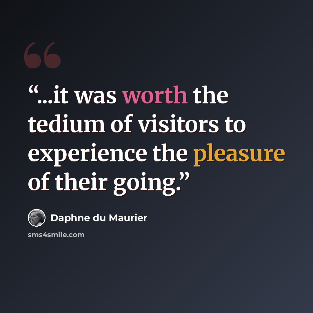 “...it was worth the tedium of visitors to experience the pleasure of their going.” quote by Daphne du Maurier