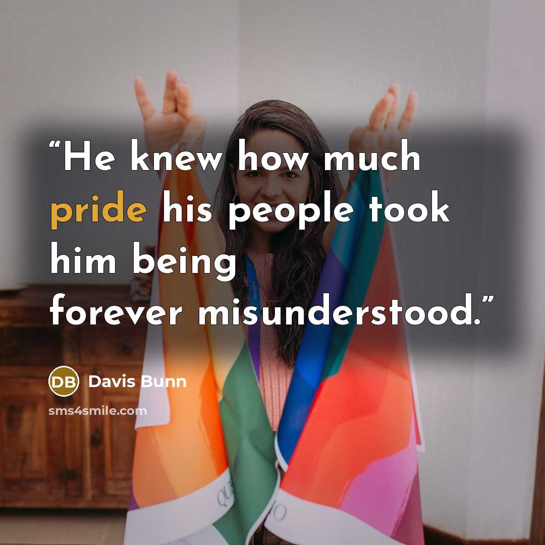 “He knew how much pride his people took him being forever misunderstood.” quote by Davis Bunn